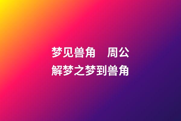 梦见兽角　周公解梦之梦到兽角